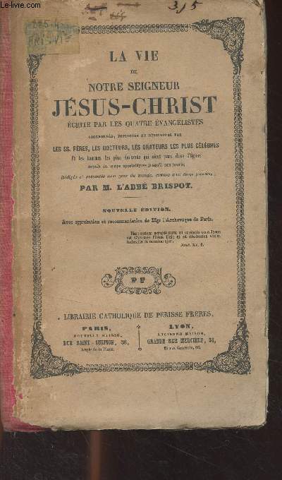 La vie de notre seigneur Jsus-Christ crite par les quatre vanglistes, Coordonne, explique et dveloppe par les SS. Pres, les docteurs, les orateurs les plus clbres, et les hommes les plus minents qui aient paru dans l'Eglise, depuis les temps..