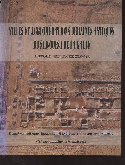 Villes et agglomrations urbaines antiques du Sud-Ouest de la Gaule - Histoire et archologie - 2e colloque Aquitania : Bordeaux 13-15 septembre 1990 (6e supplment  Aquitania) : Premire partie : Monographies - Seconde partie : synthses : Approches rc