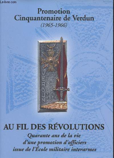 Promotion Cinquantenaire de Verdun (1965-1966) Au fil des révolutions - Quarante ans de la vie d'une promotion d'officiers issue de l'Ecole militaire interarmes