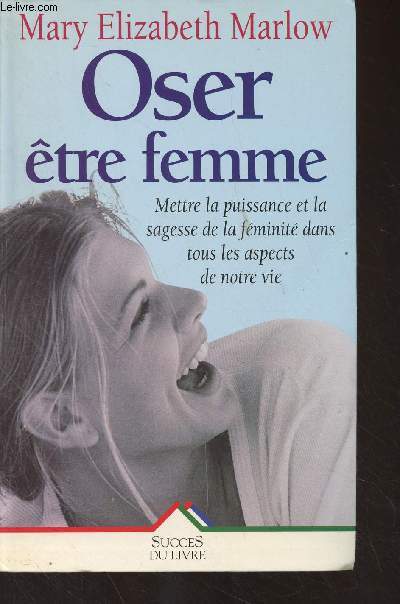 Oser tre femme (Mettre la puissance et la sagesse de la fminit dans tous les aspects de notre vie)