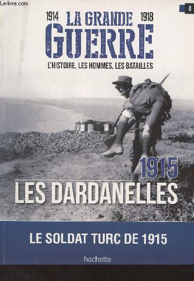 1914-1918 La Grande Guerre, l'histoire, les hommes, les batailles : n21 / 8 - 1915 Les Dardanelles, Le soldat turc de 1915 - Au coeur de la bataille des Dardanelles : L'expdition tragique - Plan de bataille - Les forces en prsence : Les troupes allies