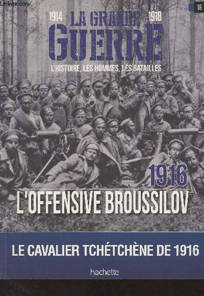 1914-1918 La Grande Guerre, l'histoire, les hommes, les batailles : n34 / 16 - 1916 L'offensive Broussilov, Le cavalier tchtchne de 1916 - Au coeur de l'offensive Broussilov - La dernire victoire russe - Plan de bataille - Les forces en prsence : Les