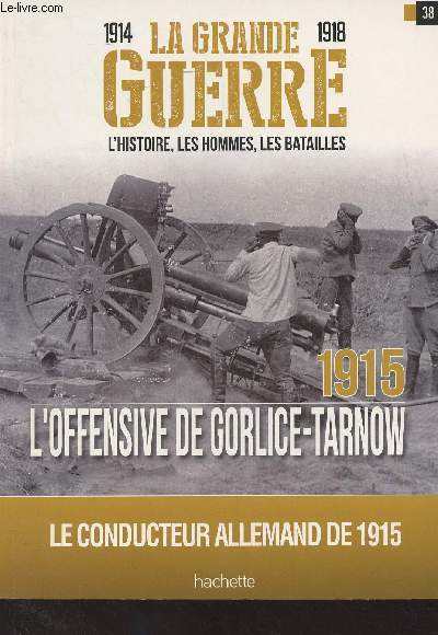 1914-1918 La Grande Guerre, l'histoire, les hommes, les batailles : n23 / 38 - 1915 L'offensive de Gorlice-Tarnow, Le conducteur allemand de 1915 - Au coeur de l'offensive de Gorlice-Tarnow : Le grand tournant  l'Est - Plan de bataille - Les forces en