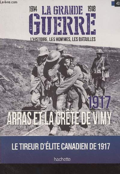 1914-1918 La Grande Guerre, l'histoire, les hommes, les batailles : n41 / 40 - 1917 Arras et la Crte de Vimy, Le tireur d'lite canadien de 1917 - Au coeur de la bataille d'Arras : Espoir du des britanniques - Plan de bataille - Les forces en prsence