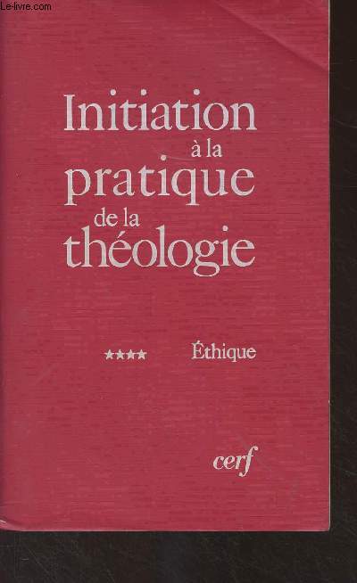 Initiation  la pratique de la thologie - Tome IV : Ethique