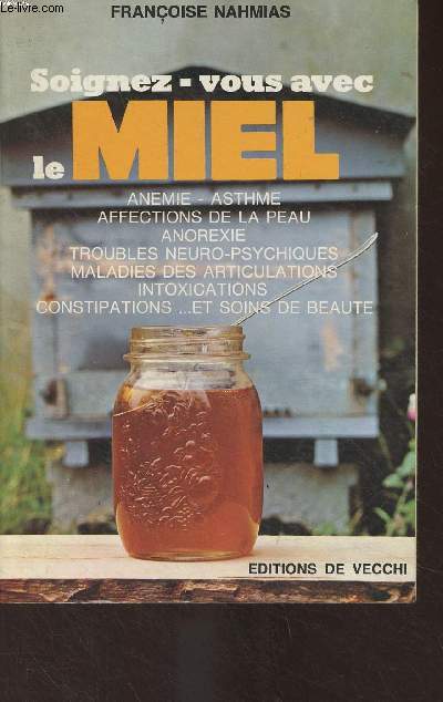 Soignez-vous avec le miel (Anmie, asthme, affections de la peau, anorexie, troubles neuro-psychiques, maladies des articulations, intoxications, constipations et soins de beaut)