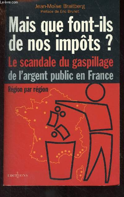 Mais que font-ils de nos impts ? Le scandale du gaspillage de l'argent public en France, rgion par rgion