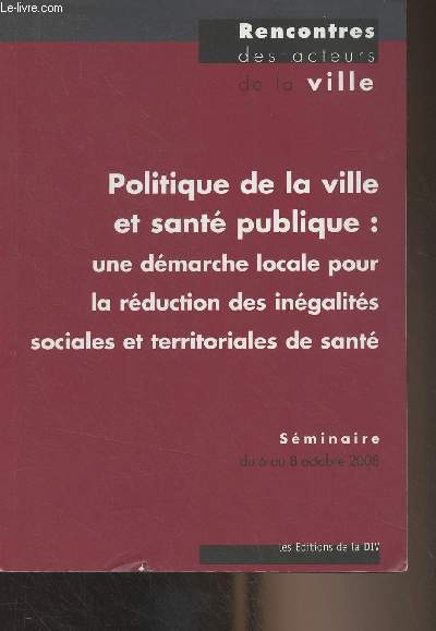 Politique de la ville et sant publique : une dmarche locale pour la rduction des ingalits sociales et territoriales de sant - Compte-rendu de la rencontre, du 6 au 8 octobre 2008, Bordeaux