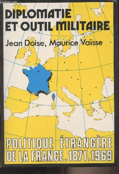 Diplomatie et outil militaire - Politique trangre de la France, 1871-1969