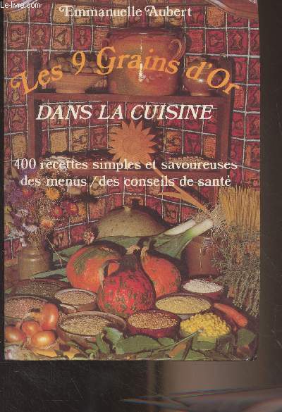 Les 9 Grains d'Or dans la cuisine - 400 recettes simples et savoureuses des menus/des conseils de sant