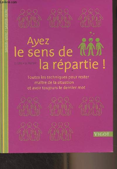 Ayez les sens de la rpartie ! Toutes les techniques pour rester matre de la situation et avoir toujours le dernier mot