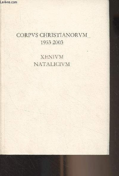 Corpus Christianorum 1953-2003 - Xenium Natalicium - Fifty Years of Scholarly Editing