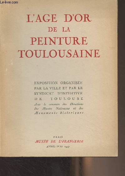 L'Age d'or de la peinture toulousaine - Exposition organise par la ville et par le syndicat d'initiative de Toulouse - Muse de l'Orangerie, avril-mai 1947