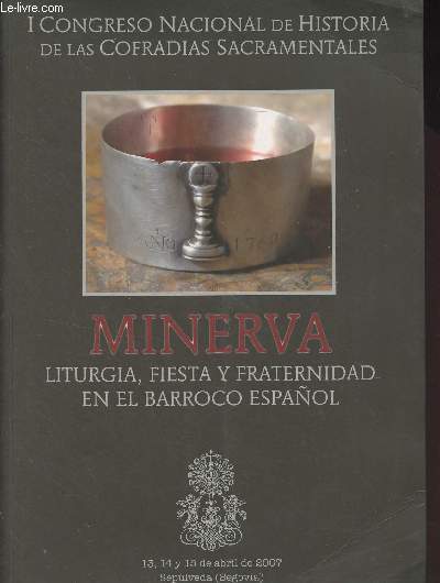 Actas del I congreso nacional de historia de las cofradias sacramentales - Minerva, Liturgia, fiesta y fraternidad en el Barroco Espanol - 13, 14 y 15 de abril de 2007