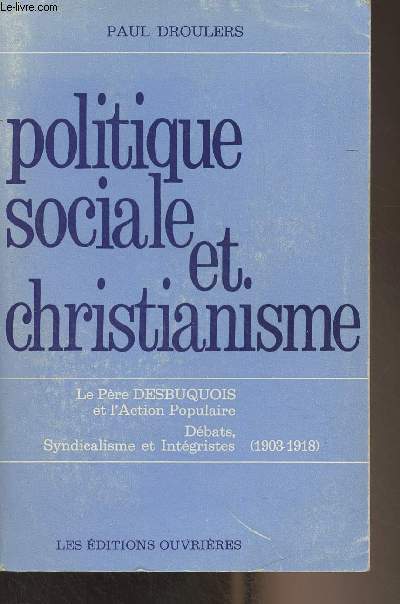 Politique sociale et christianisme - Le Pre Desbuquois et l'Action Populaire - Dbats, syndicalisme et intgristes (1903-1918)