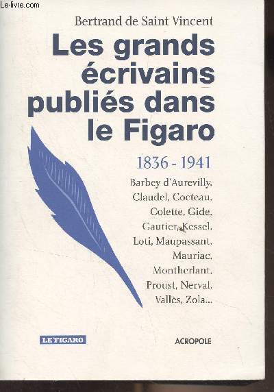 Les grands crivains publis dans le Figaro (1836-1941) Barbey d'Aurevilly, Claudel, Cocteau, Colette, Gide, Gautier, Kessel, Loti, Maupassant, Mauriac, Montherlant, Proust, Nerval, Valls, Zola..
