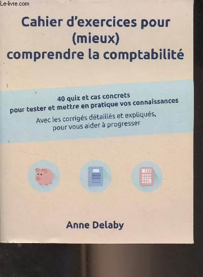 Cahier d'exercices pour (mieux) comprendre la comptabilit - 40 quiz et cas concrets pour tester et mettre en pratique vos connaissances