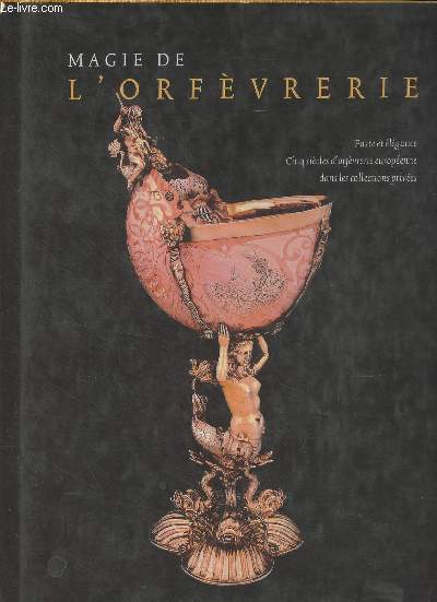 Magie de l'orfvrerie - Volume II : Faste et lgance, cinq sicles d'orfvrerie europenne dans les collections prives