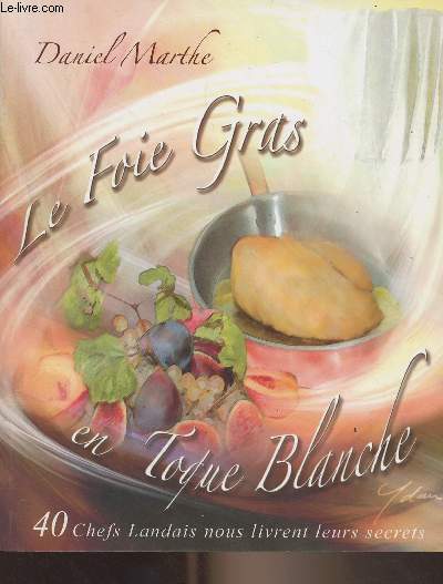 Le foie gras en toque blanche - 40 chefs landais nous livrent leurs secrets