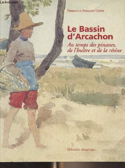 Le Bassin d'Arcachon - Au temps des pinasses, de l'hutre et de la rsine