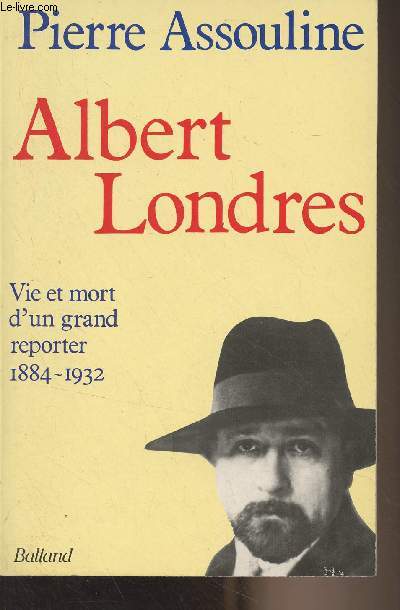 Albert Londres (Vie et mort d'un grand reporter 1884-1932)
