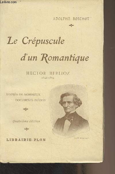 Le crpuscule d'un romantique, Hector Berlioz (1842-1869) d'aprs de nombreux documents indits - 4e dition