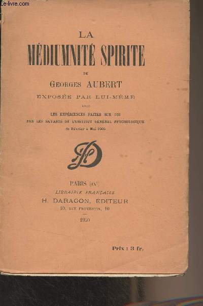 La mdiumnit spirite de Georges Aubert, expose par lui-mme avec les expriences faites sur lui par les savants de l'institut gnral psychologique de fvrier  mai 1905