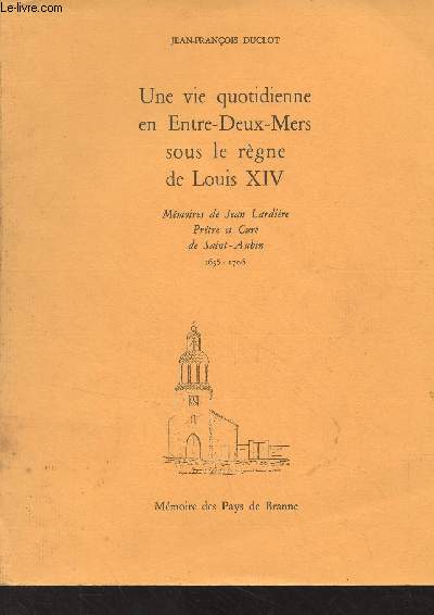 Une vie quotidienne en Entre-Deux-Mers sous le rgne de Louis XIV - Mmoires de Jean Lardire, prtre et cur de Saint-Aubin (1638-1706)