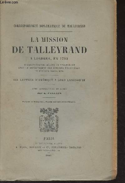 La mission de Talleyrand  Londres, en 1792 (correspondance indite de Talleyrand avec le dpartement des affaires trangres, le gnral Biron, etc) Ses lettres d'Amrique  Lord Lansdowne - 