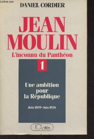 Jean Moulin, l'inconnu du Panthon - 1 - Une ambition pour la Rpublique (juin 1899-juin 1936)