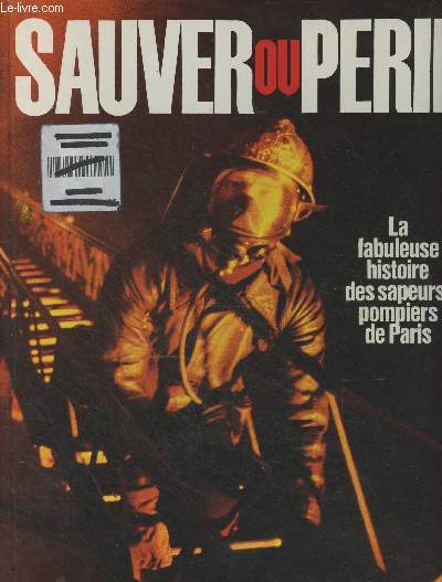Sauver ou prir, la fabuleuse histoire des sapeurs-pompiers de Paris - 