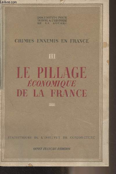 Crimes ennemis en France - III - Le pillage conomique de la France - Documents pour servir  l'histoire de la guerre