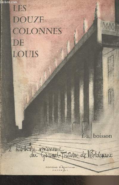 Les douze colonnes de Louis - L'histoire inconnue du Grand Thtre de Bordeaux