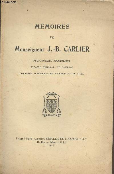 Mmoires de Monseigneur J.-B. Carlier, protonotaire apostolique, vicaire gnral de Cambrai, chanoine d'honneur de Cambrai et de Lille