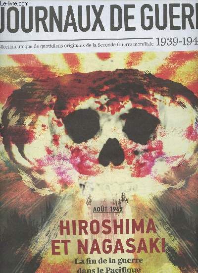Les journaux de guerre 1939-1945 - n50 - Aot 1945 : Hiroshima et Nagasaki, la fin de la guerre dans le Pacifique - Les amricains face aux japonais, l'enfer du Pacifique - Hiroshima et Nagasaki : bombes morales - La presse entre fascination et effroi :