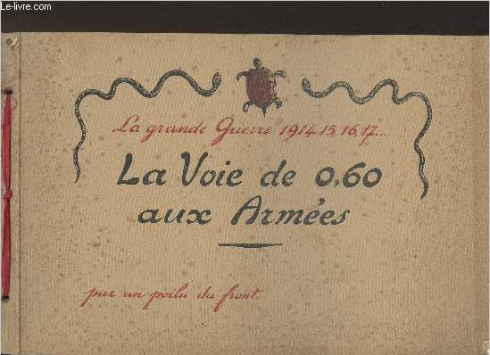 La grande guerre 1914, 15, 16, 17... La voie de 0,60 aux armes, par un poilu du front