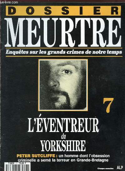 DOSSIER MEURTRE - ENQUETES SUR LES GRANDS CRIMES DE NOTRE TEMPS - N 7 - VOLUME 1 - L'EVENTREUR DU YORKSHIRE - PETER SUTCLIFFE : UN HOMME DONT L'OBSESSION CRIMINELLE A SEME LA TERREUR EN GRANDE-BRETAGNE.