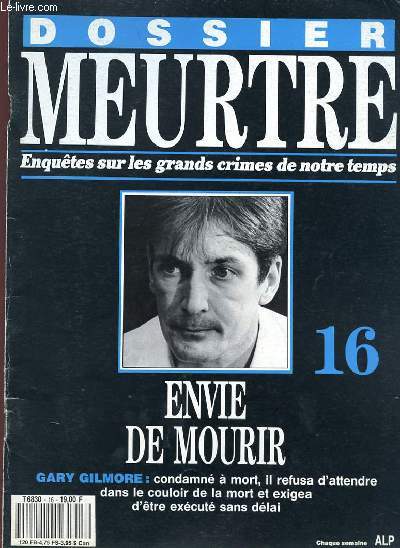 DOSSIER MEURTRE - ENQUETES SUR LES GRANDS CRIMES DE NOTRE TEMPS - N 16 - ENVIE DE MOURIR - GARY GILMORE : CONDAMNE A MORT, IL REFUSA D'ATTENDRE DANS LE COULOIR DE LA MORT ET EXIGEA D'ETRE EXECUTE SANS DELAI.