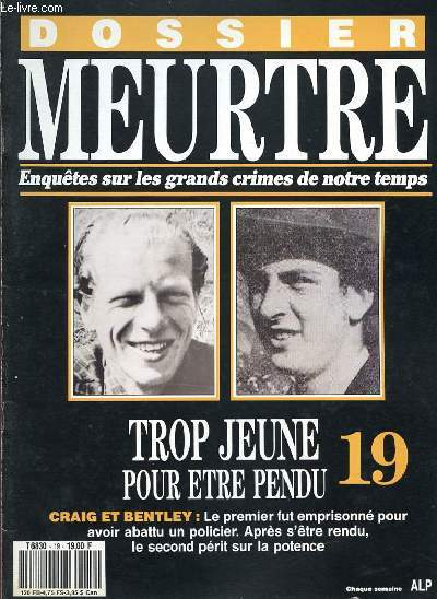 DOSSIER MEURTRE - ENQUETES SUR LES GRANDS CRIMES DE NOTRE TEMPS - N 19 - TROP JEUNE POUR ETRE PENDU - GRAIG ET BENTLEY : LE PREMIER FUR EMPRISONNE POUR AVOIR ABATTU UN POLICIER - APRES S'ETRE RENDU, LE SECOND PERIT SUR LA POTENCE.