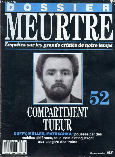 DOSSIER MEURTRE - ENQUETES SUR LES GRANDS CRIMES DE NOTRE TEMPS - N 52 - COMPARTIMENT TUEUR - DUFFY, MLLER, MATUSCHKA : POUSSES PAR DES MOBILES DIFFERENTS, TOUS TROIS S'ATTAQUERENT AUX USAGERS DES TRAINS.