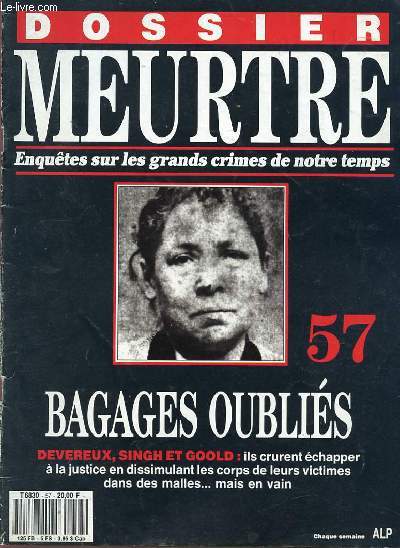 DOSSIER MEURTRE - ENQUETES SUR LES GRANDS CRIMES DE NOTRE TEMPS - N 57 - BAGAGES OUBLIES - DEVEREU, SINGH ET GOOLD : ILS CRURENT ECHAPPER A LA JUSTICE EN DISSIMULANT LES CORPS DE LEURS VICTIMES DANS DES MALLES... MAIS EN VAIN.