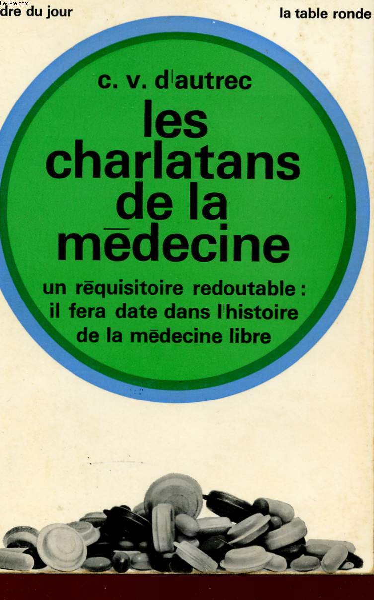 LES CHARLATANTS DE LA MEDECINE - UN REQUISITOIRE REDOUTABLE : IL FERA DATE DANS L'HISTOIRE DE LA MEDECINE LIBRE.