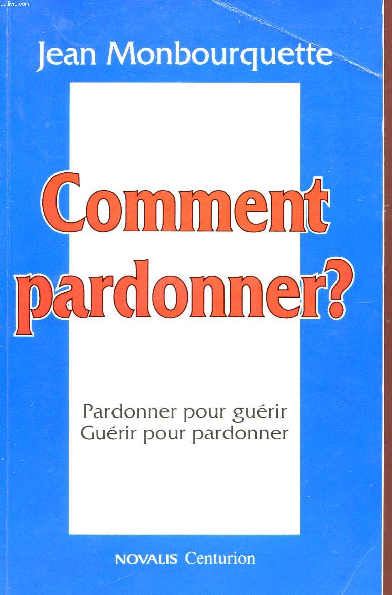 COMMENT PARDONNER? - PARDONNER POUR GUERIR GUERIR POUR PARDONNER.