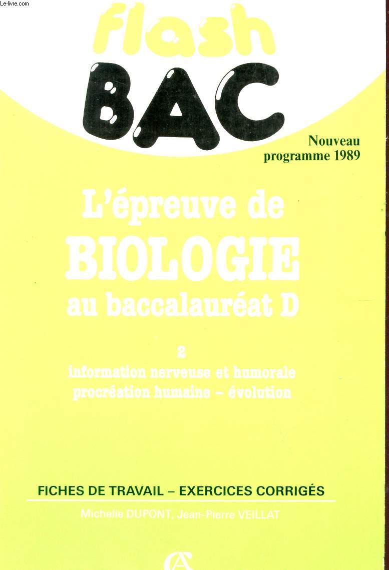 FLASH BAC - L'EPREUVE DE BIOLOGIE AU BACCALAUREAT D - NOUVEAU PROGRAMME 1989 - VOLUME 2 : INFORAMTION NERVEUSE ET HUMORALE - PROCREATION HUMAINE - EVOLUTION - FICHES DE TRAVAIL - EXERCICES CORRIGES.