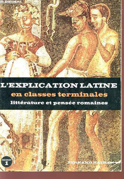 L'EXPLICATION LATINE - EN CLASSES TERMINALES - LITTERATURE ET PENSEE ROMAINES - TOME I : TEXTES PHILOSOPHIQUES.