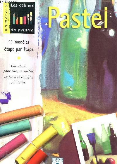 LES CAHIERS DU PEINTRE N9 - PASTEL - 11 MODEMES ETAPE PAR ETAPE - UNE PHOTO POUR CHAQUE MODELE - MATERIEL ET CONSEILS PRATIQUES.