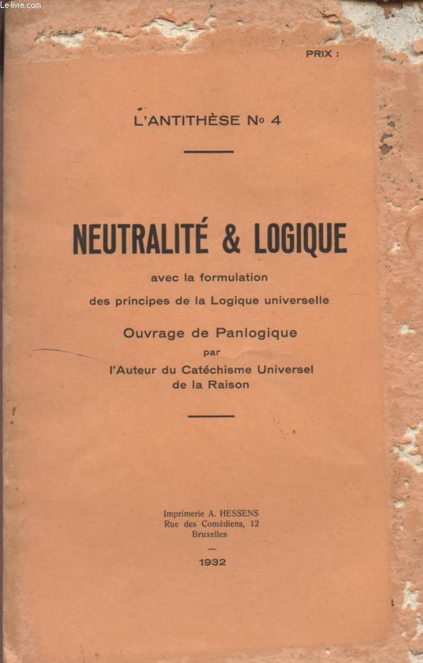 NEUTRALITE ET LOGIQUE - L'ANTITHSE N4 - AVEC LA FORMULATION DES PRINCIPES DE LA LOGIQUE UNIVERSELLE - OUVRAGE DE PANLOGIQUE PAR L'AUTEUR DU CATECHISME UNIVERSEL DE LA RAISON.
