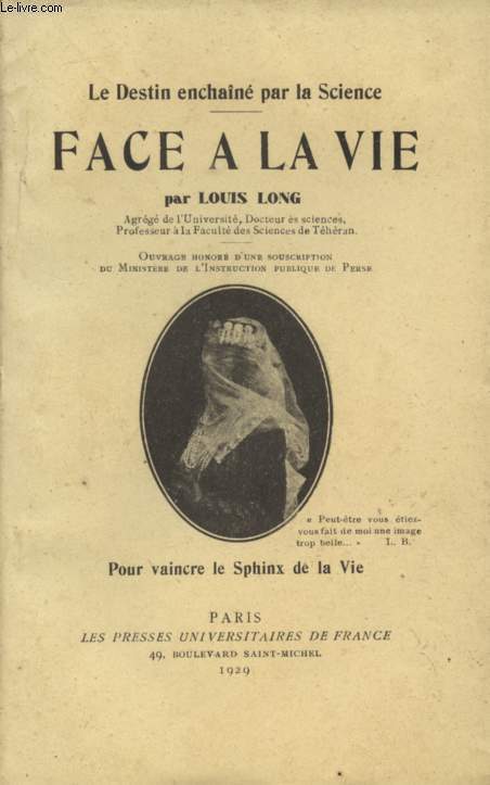 FACE A LA VIE - POUR VAINCRE LE SPHINX DE LA VIE / LE DESTIN ENCHAINE PAR LA SCIENCE - OUVRAGE HONORE D'UNE SOUSCRIPTION DU MINISTERE DE L'INSTRUCTION PUBLIQUE DE PERSE.