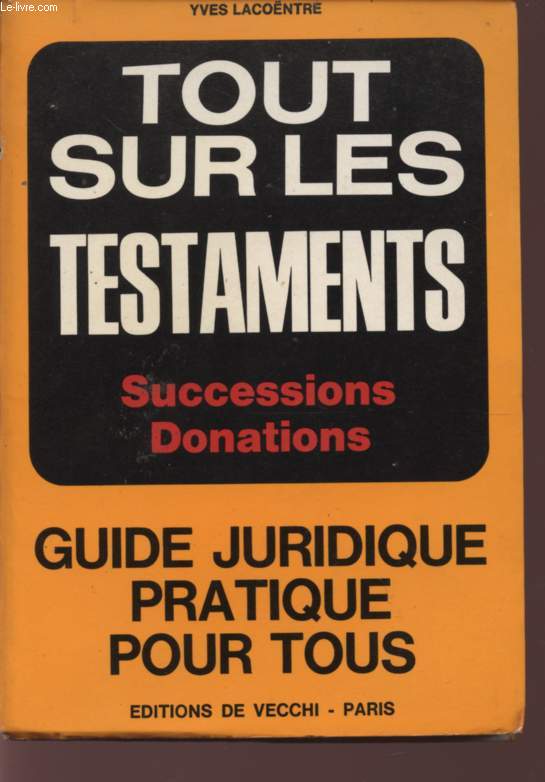 TOUT SUR LES TESTAMENTS - SUCCESSIONS - DONATIONS - GUIDE JURIDIQUE PRATIQUE POUR TOUS.