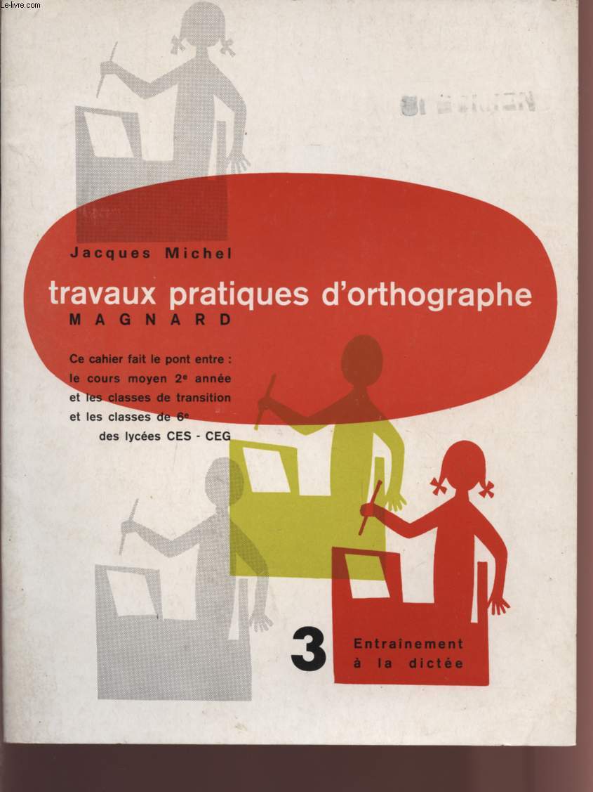 TRAVAUX PRATIQUES D'ORTHOGRAPHE - CAHIER 3 - ENTRAINEMENT A LA DICTEE - CE CAHIER FAIT LE PONT ENTRE : LE COURS MOYEN 2 ANNEE ET LES CLASSES DE TRANSITION ET LES CLASSES DE 6 DES LYCEES CES-CEG.